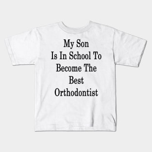 My Son Is In School To Become The Best Orthodontist Kids T-Shirt